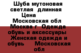 Шуба мутоновая  светлая, длинная  › Цена ­ 7 000 - Московская обл., Москва г. Одежда, обувь и аксессуары » Женская одежда и обувь   . Московская обл.